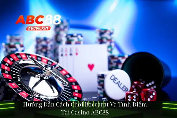 Hướng Dẫn Cách Chơi Baccarat Và Tính Điểm Tại Casino ABC88
